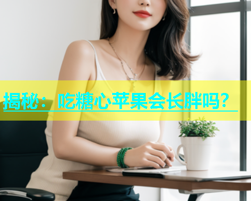 揭秘：吃糖心苹果会长胖吗？  第1张