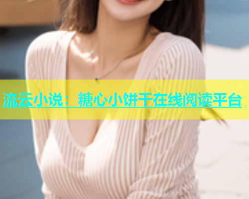 流云小说：糖心小饼干在线阅读平台  第1张