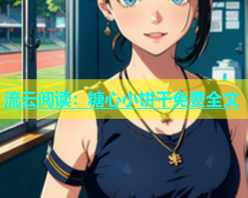 流云阅读：糖心小饼干免费全文  第1张