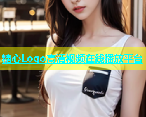 糖心Logo高清视频在线播放平台  第1张