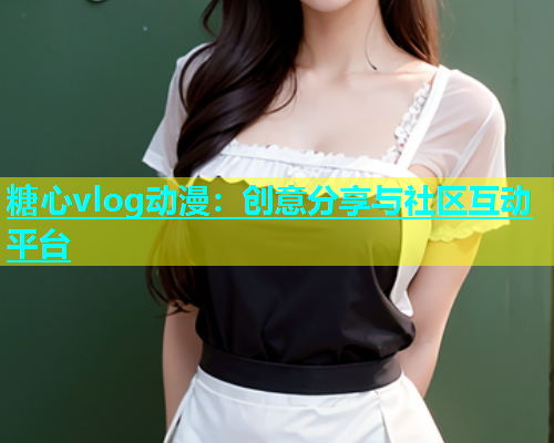 糖心vlog动漫：创意分享与社区互动平台  第1张