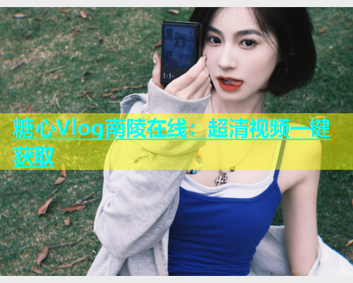 糖心Vlog南陵在线：超清视频一键获取  第1张