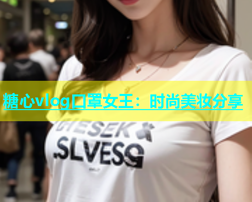 糖心vlog口罩女王：时尚美妆分享  第1张