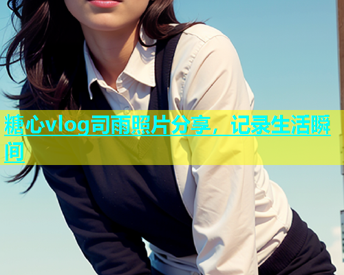 糖心vlog司雨照片分享，记录生活瞬间  第2张