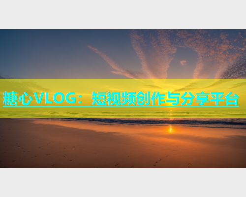 糖心VLOG：短视频创作与分享平台  第1张