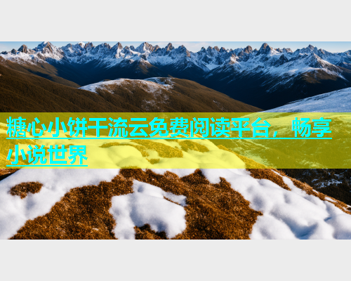 糖心小饼干流云免费阅读平台，畅享小说世界  第1张