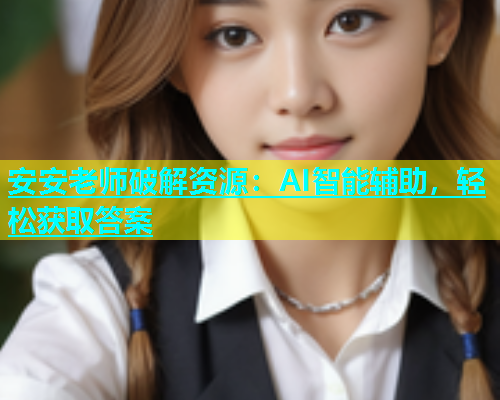 安安老师破解资源：AI智能辅助，轻松获取答案  第1张