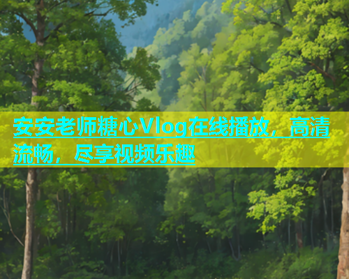 安安老师糖心Vlog在线播放，高清流畅，尽享视频乐趣  第1张