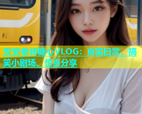 安安老师糖心VLOG：真实日常、搞笑小剧场、惊喜分享  第1张