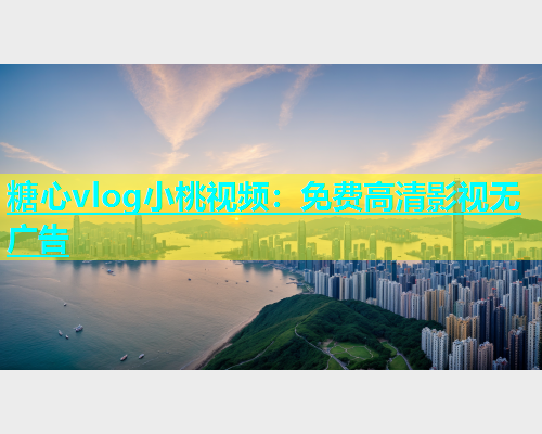 糖心vlog小桃视频：免费高清影视无广告  第2张