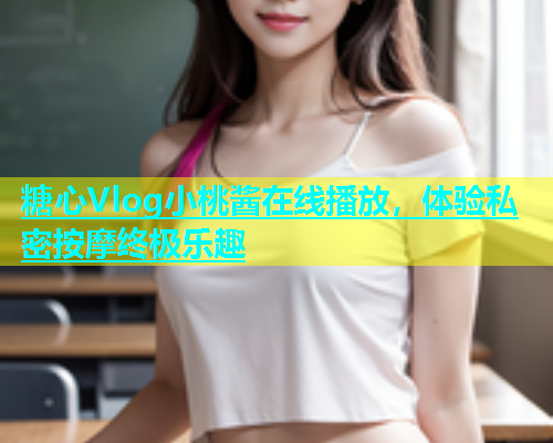 糖心Vlog小桃酱在线播放，体验私密按摩终极乐趣  第1张