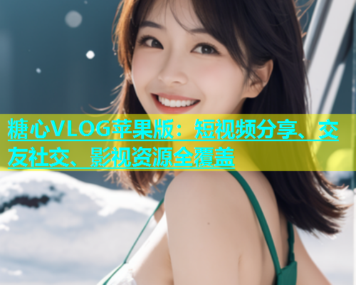糖心VLOG苹果版：短视频分享、交友社交、影视资源全覆盖  第1张