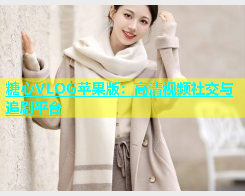糖心VLOG苹果版：高清视频社交与追剧平台  第1张