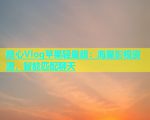 糖心Vlog苹果轻量版：海量影视资源，智能匹配聊天  第1张
