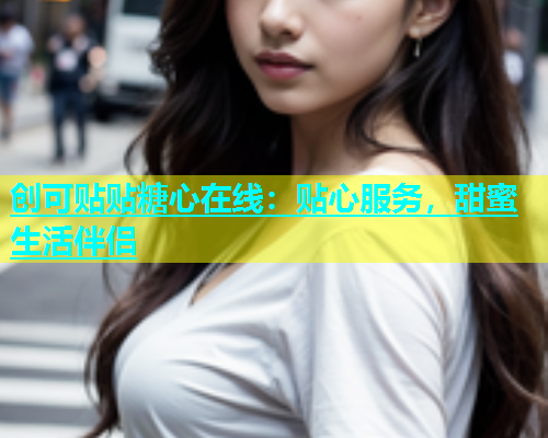 创可贴贴糖心在线：贴心服务，甜蜜生活伴侣  第1张