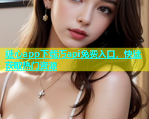 糖心app下载汅api免费入口，快速获取热门资源  第1张