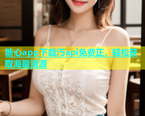 糖心app下载汅api免费正，轻松获取海量资源  第1张
