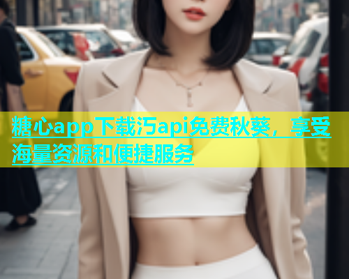 糖心app下载汅api免费秋葵，享受海量资源和便捷服务  第1张