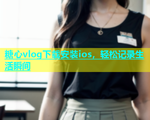 糖心vlog下载安装ios，轻松记录生活瞬间  第1张
