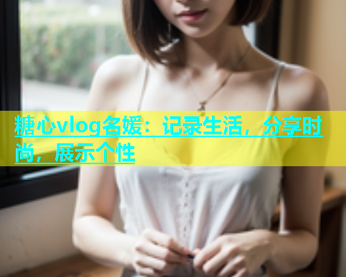 糖心vlog名媛：记录生活，分享时尚，展示个性  第1张