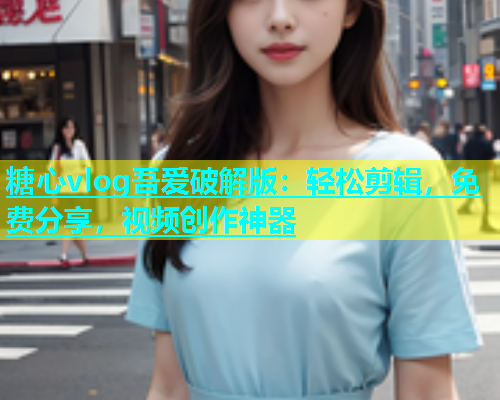 糖心vlog吾爱破解版：轻松剪辑，免费分享，视频创作神器  第2张