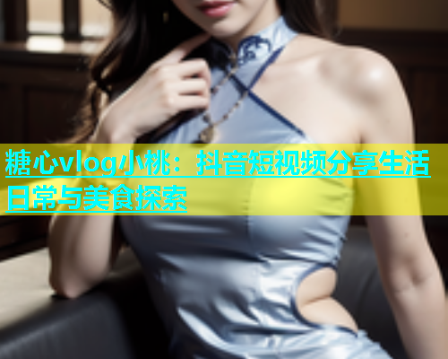 糖心vlog小桃：抖音短视频分享生活日常与美食探索  第1张
