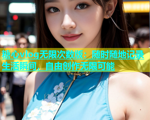 糖心vlog无限次数版：随时随地记录生活瞬间，自由创作无限可能  第1张
