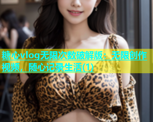 糖心vlog无限次数破解版：无限创作视频，随心记录生活(1)  第1张