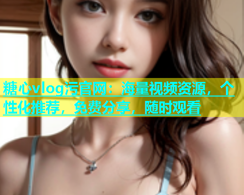 糖心vlog污官网：海量视频资源，个性化推荐，免费分享，随时观看  第1张