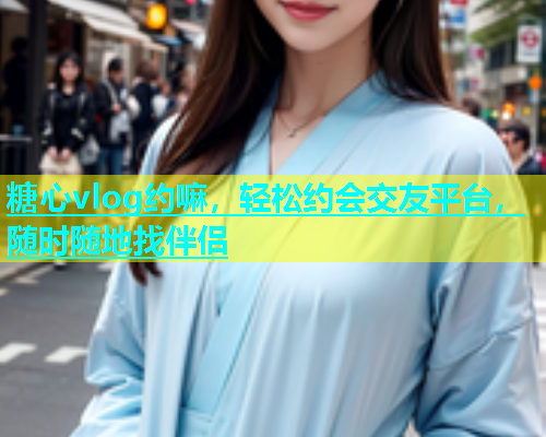 糖心vlog约嘛，轻松约会交友平台，随时随地找伴侣  第1张
