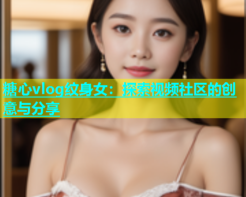 糖心vlog纹身女：探索视频社区的创意与分享  第1张