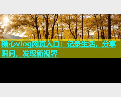 糖心vlog网页入口：记录生活，分享瞬间，发现新视界  第1张