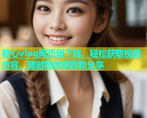 糖心vlog网页版下载，轻松获取视频内容，随时随地观看和分享  第1张