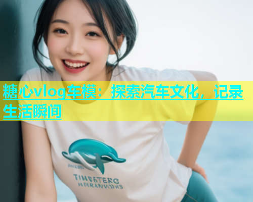 糖心vlog车模：探索汽车文化，记录生活瞬间  第2张