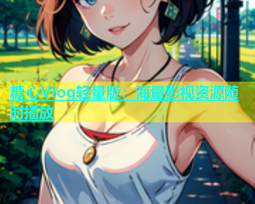 糖心Vlog轻量版：海量影视资源随时播放  第1张