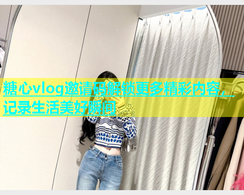 糖心vlog邀请码解锁更多精彩内容，记录生活美好瞬间  第1张