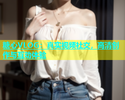 糖心VLOG：真实视频社交，高清创作与互动体验  第1张