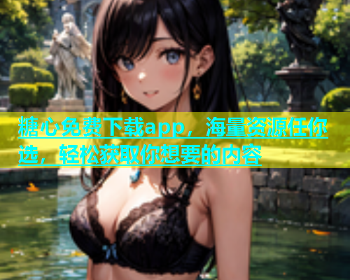 糖心免费下载app，海量资源任你选，轻松获取你想要的内容  第1张