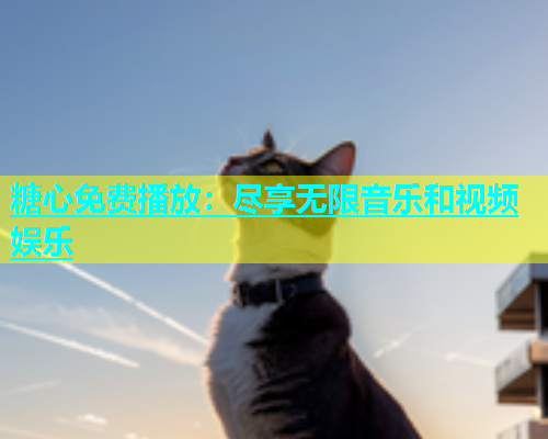 糖心免费播放：尽享无限音乐和视频娱乐  第1张