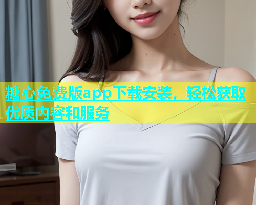 糖心免费版app下载安装，轻松获取优质内容和服务  第1张