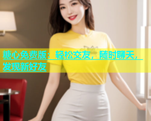 糖心免费版：轻松交友，随时聊天，发现新好友  第1张