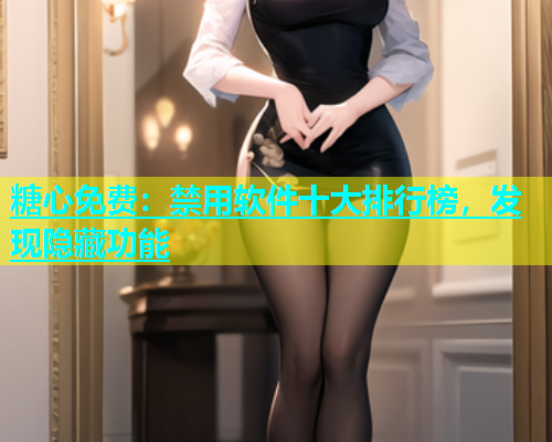 糖心免费：禁用软件十大排行榜，发现隐藏功能  第1张