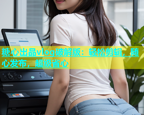 糖心出品vlog破解版：轻松剪辑，随心发布，超级省心  第1张