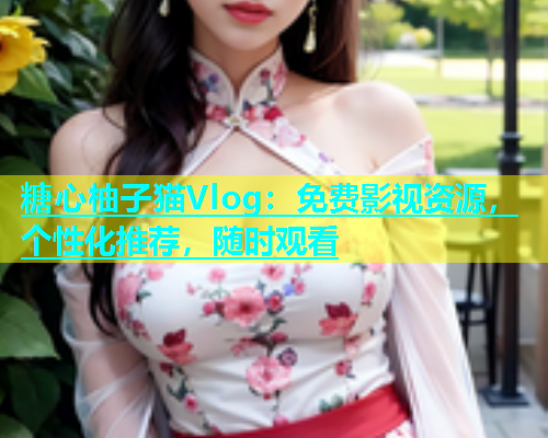糖心柚子猫Vlog：免费影视资源，个性化推荐，随时观看  第1张