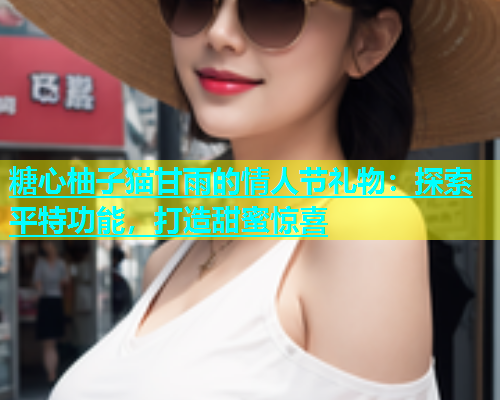 糖心柚子猫甘雨的情人节礼物：探索平特功能，打造甜蜜惊喜  第1张