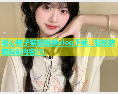 糖心柚子猫短视频vlog下载，轻松获取精彩内容(1)  第1张