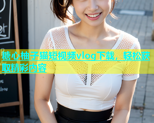 糖心柚子猫短视频vlog下载，轻松获取精彩内容  第1张