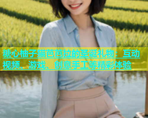糖心柚子猫芭芭拉的圣诞礼物：互动视频、游戏、创意手工等精彩体验  第1张