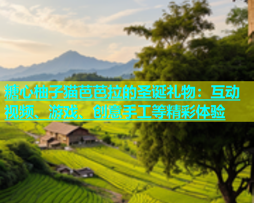 糖心柚子猫芭芭拉的圣诞礼物：互动视频、游戏、创意手工等精彩体验  第2张