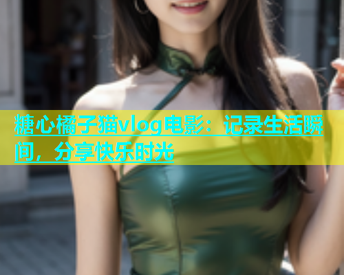 糖心橘子猫vlog电影：记录生活瞬间，分享快乐时光  第1张